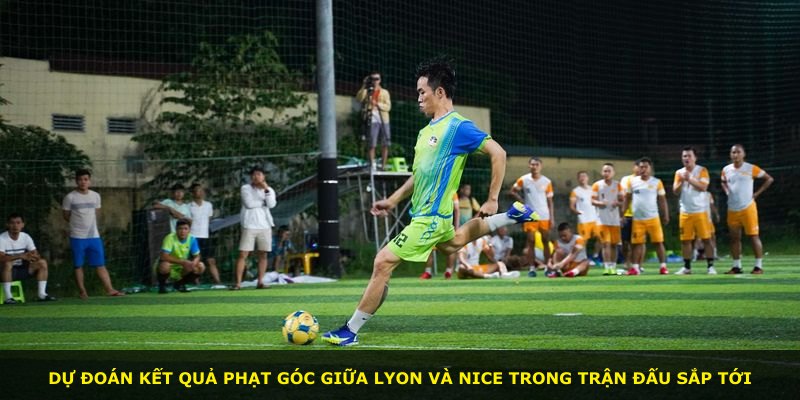 Dự đoán kết quả phạt góc giữa Lyon và Nice trong trận đấu sắp tới