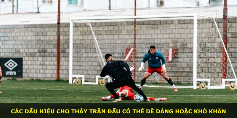Các dấu hiệu cho thấy trận đấu có thể dễ dàng hoặc khó khăn