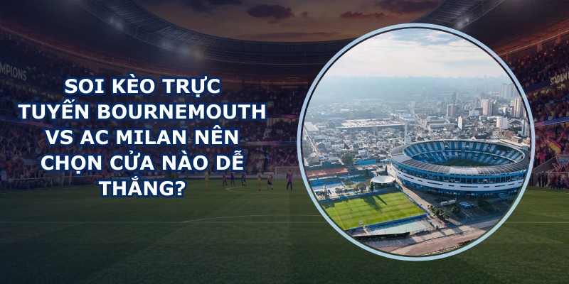 soi kèo trực tuyến Bournemouth vs AC Milan
