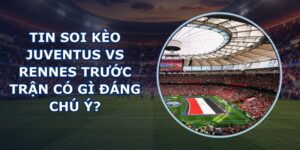 tin soi kèo Juventus vs Rennes