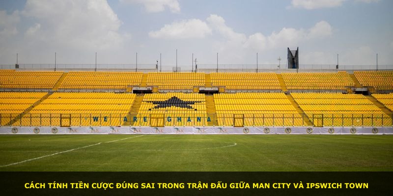 Cách tính tiền cược đúng sai trong trận đấu giữa Man City và Ipswich Town