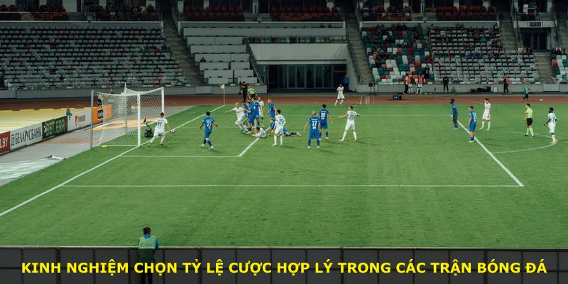 Kinh nghiệm chọn tỷ lệ cược hợp lý trong các trận bóng đá