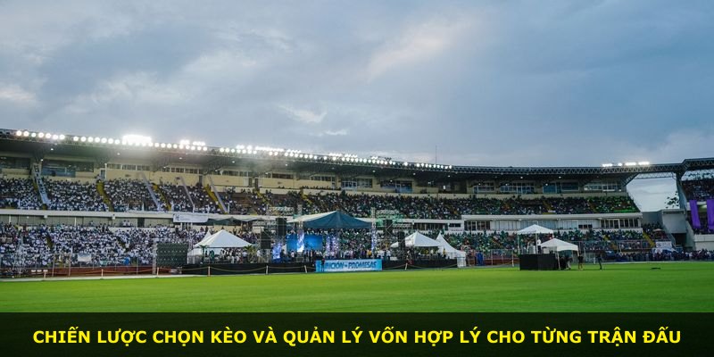 Chiến lược chọn kèo và quản lý vốn hợp lý cho từng trận đấu