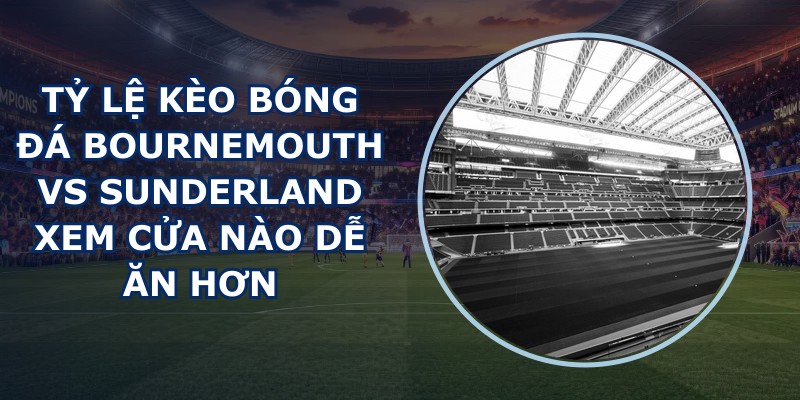 tỷ lệ kèo bóng đá Bournemouth vs Sunderland