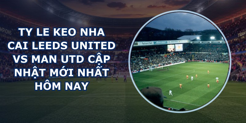 ty le keo nha cai Leeds United vs Man Utd