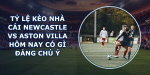 tỷ lệ kèo nhà cái Newcastle vs Aston Villa