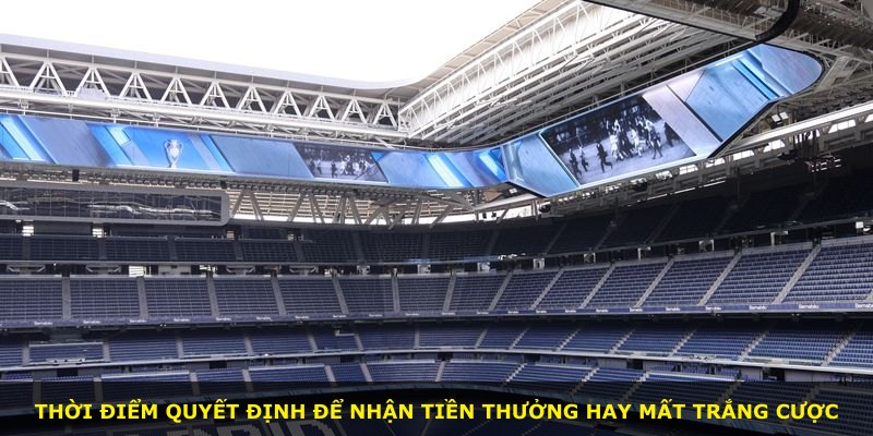Thời điểm quyết định để nhận tiền thưởng hay mất trắng cược