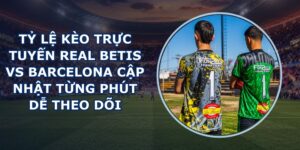 tỷ lệ kèo trực tuyến Real Betis vs Barcelona