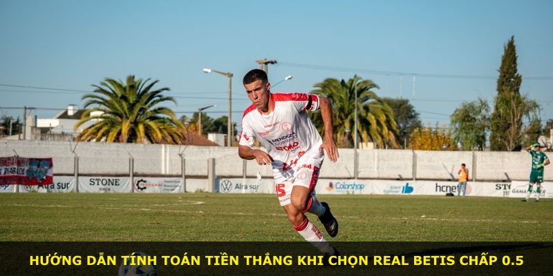 Hướng dẫn tính toán tiền thắng khi chọn Real Betis chấp 0.5