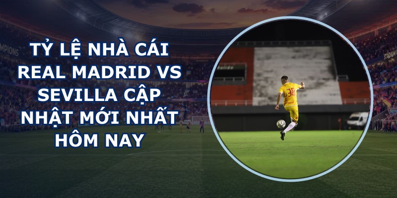tỷ lệ nhà cái Real Madrid vs Sevilla